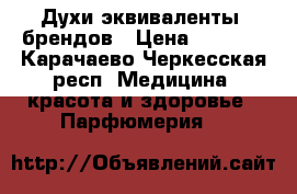   Духи-эквиваленты  брендов › Цена ­ 1 600 - Карачаево-Черкесская респ. Медицина, красота и здоровье » Парфюмерия   